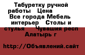 Табуретку ручной работы › Цена ­ 1 800 - Все города Мебель, интерьер » Столы и стулья   . Чувашия респ.,Алатырь г.